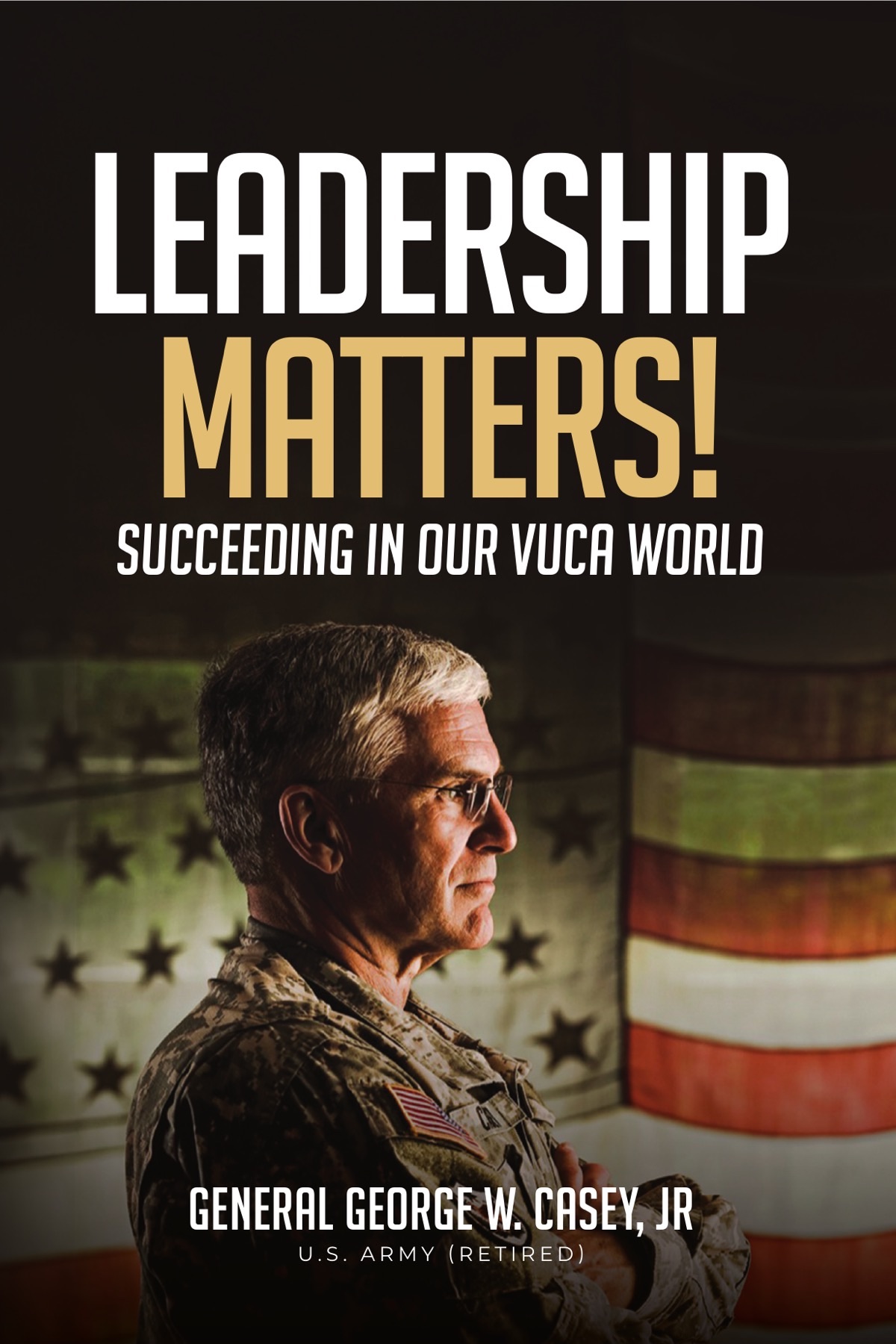 Cover of Leadership Matters! Succeeding in our VUCA World by General George W. Casey, Jr.